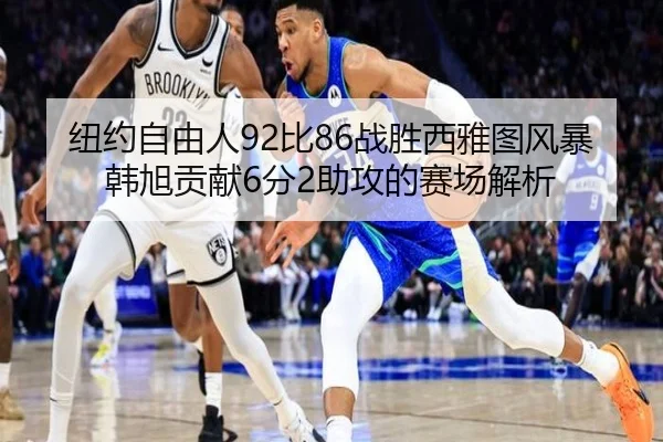纽约自由人92比86战胜西雅图风暴韩旭贡献6分2助攻的赛场解析